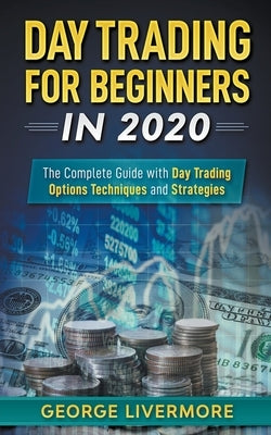 Day Trading for Beginners in 2020: The Complete Guide with Day Trading Options Techniques and Strategies by Livermore, George