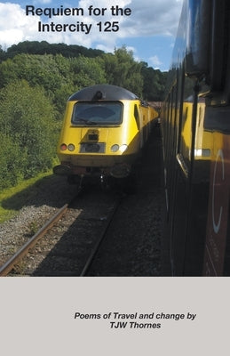 Requiem for the Intercity 125: Poems of Travel and Change by Thornes, Tjw