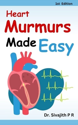 Heart Murmurs Made Easy: A Practical Guide for Medical and Nursing Students by P. R., Sivajith