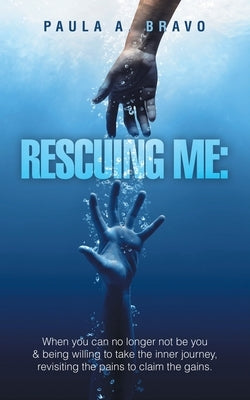 Rescuing Me: When you can no longer not be you & being willing to take the inner journey, revisiting the pains to claim the gains. by Bravo, Paula A.