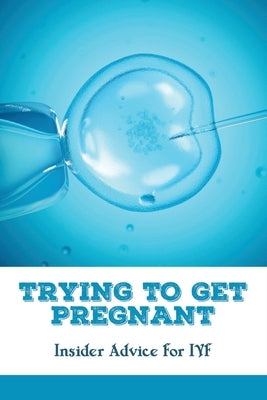Trying To Get Pregnant: Insider Advice For IVF: Self Care During Ivf by Grippo, Donnetta