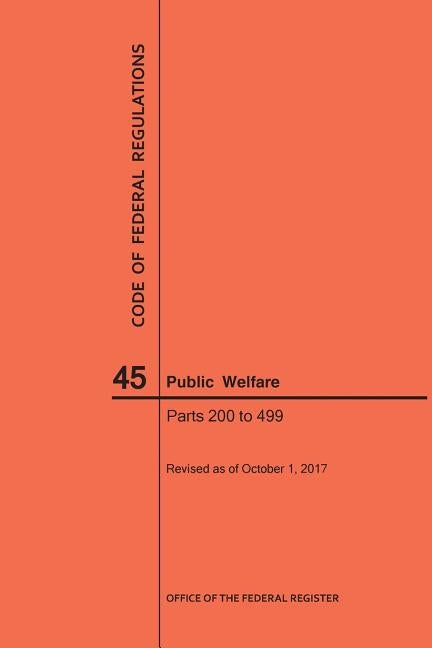 Code of Federal Regulations Title 45, Public Welfare, Parts 200-499, 2017 by Nara