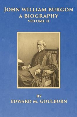 John William Burgon, A Biography, Volume II by Goulburn, Edward M.