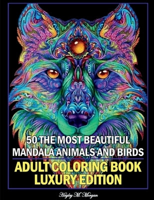 50 The Most Beautiful Mandala Animals and Birds Adult Coloring Book Luxury Edition: Unique and Amazing Mandala Animal and Bird Adult Coloring Book Cre by Hayley M Morgan