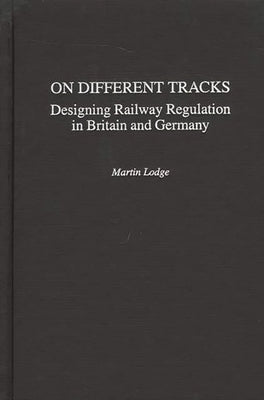 On Different Tracks: Designing Railway Regulation in Britain and Germany by Lodge, Martin