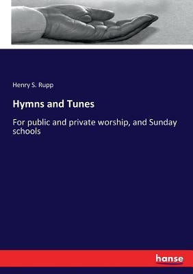 Hymns and Tunes: For public and private worship, and Sunday schools by Rupp, Henry S.