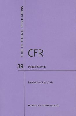 Code of Federal Regulations, Title 39, Postal Service, Revised as of July 1, 2014 by U S Office of the Federal Register