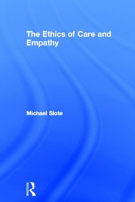 The Ethics of Care and Empathy by Slote, Michael