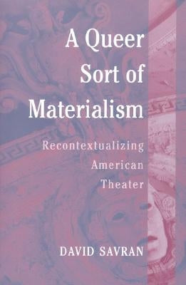 A Queer Sort of Materialism: Recontextualizing American Theater by Savran, David