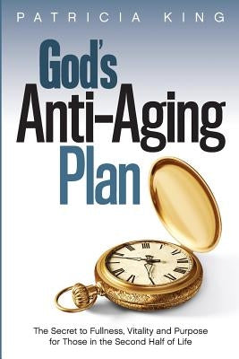 God's Anti-Aging Plan: The Secret to Fullness, Vitality and Purpose in the Second Half of Life by King, Patricia