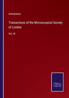 Transactions of the Microscopical Society of London: Vol. IX by Anonymous