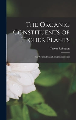 The Organic Constituents of Higher Plants: Their Chemistry and Interrelationships by Robinson, Trevor