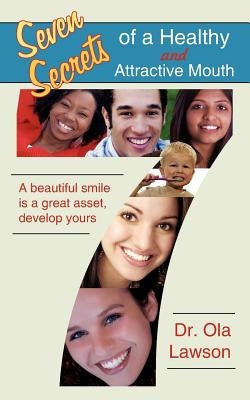 Seven Secrets of a Healthy and Attractive Mouth: A Beautiful Smile Is a Great Asset, Develop Yours by Lawson, Ola