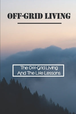 Off-Grid Living: The Off-Grid Living And The Life Lessons: Enjoy Off-Grid Living by Buffkin, Kristen