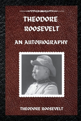 Theodore Roosevelt: An Autobiography by Roosevelt, Theodore