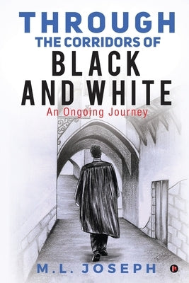 Through the Corridors of Black and White: An Ongoing Journey by M L Joseph