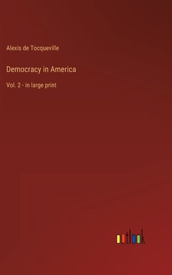 Democracy in America: Vol. 2 - in large print by Tocqueville, Alexis De