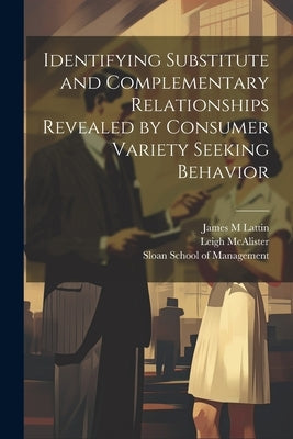 Identifying Substitute and Complementary Relationships Revealed by Consumer Variety Seeking Behavior by McAlister, Leigh