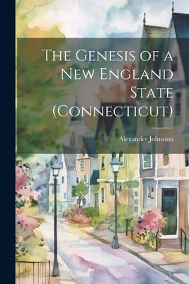 The Genesis of a New England State (Connecticut) by Alexander, Johnston