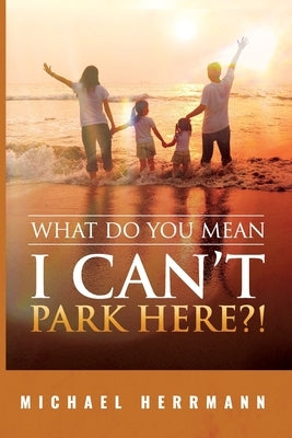 What Do You Mean I Can't Park Here?! by Herrmann, Michael