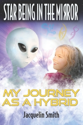 Star Being in the Mirror: My Journey as a Hybrid by Smith, Jacquelin