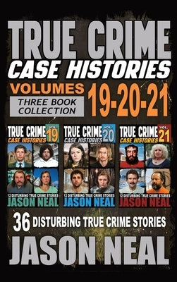 True Crime Case Histories - (Books 19, 20, & 21): 36 Disturbing Stories True Crime Stories by Neal, Jason