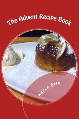 The Advent Recipe Book: Christmas recipes, fun-facts and reflections for Advent by Ette, Karen
