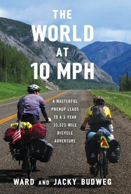 The World at 10 MPH: A Masterful Prenup Leads to a 3-Year 33,523-Mile Bicycle Adventure by Budweg, Ward