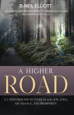 A Higher Road: Cleanse Your Consciousness to Transcend the Ego and Ascend Spiritually by Elliott, D. Neil