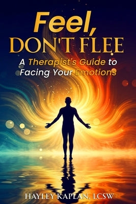 Feel, Don't Flee: A Therapist's Guide to Facing Your Emotions by Kaplan Lcsw, Hayley