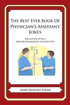 The Best Ever Book of Physician's Assistant Jokes: Lots and Lots of Jokes Specially Repurposed for You-Know-Who by Young, Mark Geoffrey