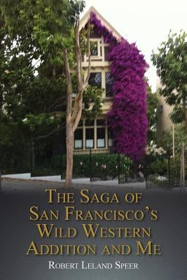 The Saga of San Francisco's Wild Western Addition and Me by Speer, Robert Leland