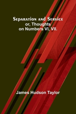 Separation and Service; or, Thoughts on Numbers VI, VII. by Taylor, James Hudson