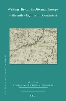 Writing History in Ottoman Europe (Fifteenth - Eighteenth Centuries) by Olar, Ovidiu