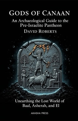 Gods of Canaan: An Archaeological Guide to the Pre-Israelite Pantheon: Unearthing the Lost World of Baal, Asherah, and El by Roberts, David