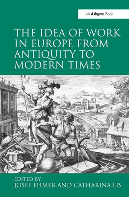 The Idea of Work in Europe from Antiquity to Modern Times by Lis, Catharina