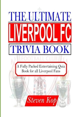 The Ultimate Liverpool FC Trivia Book: A fully packed entertaining quiz book for all Liverpool fans by Kop, Steven