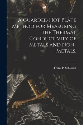 A Guarded Hot Plate Method for Measuring the Thermal Conductivity of Metals and Non-metals. by Schlosser, Frank P.