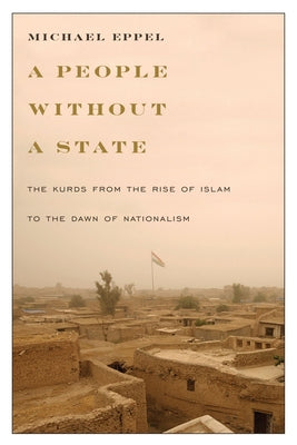 A People Without a State: The Kurds from the Rise of Islam to the Dawn of Nationalism by Eppel, Michael