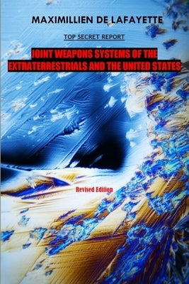 10th Edition. TOP SECRET REPORT. Joint Weapons Systems Of The Extraterrestrials And The United States by De Lafayette, Maximillien