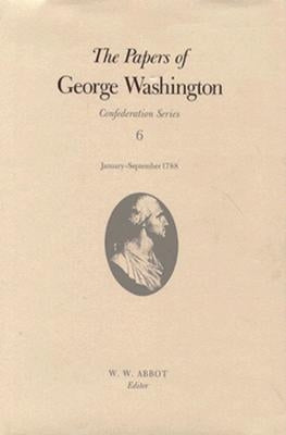 The Papers of George Washington: January-September 1788 Volume 6 by Washington, George
