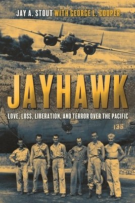 Jayhawk: Love, Loss, Liberation, and Terror Over the Pacific by Stout, Jay A.