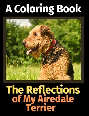 The Reflections of My Airedale Terrier: A Coloring Book by Activity Books, Brightview