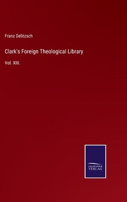 Clark's Foreign Theological Library: Vol. XIII. by Delitzsch, Franz