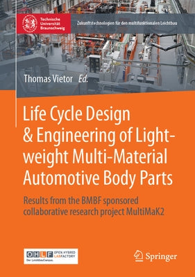 Life Cycle Design & Engineering of Lightweight Multi-Material Automotive Body Parts: Results from the Bmbf Sponsored Collaborative Research Project Mu by Vietor, Thomas