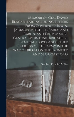 Memoir of Gen. David Blackshear, Including Letters From Governors Irwin, Jackson, Mitchell, Early, and Rabun, and From Major-General McIntosh, Brigadi by Miller, Stephen F[ranks] 1810?-1867