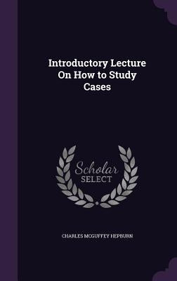 Introductory Lecture On How to Study Cases by Hepburn, Charles McGuffey
