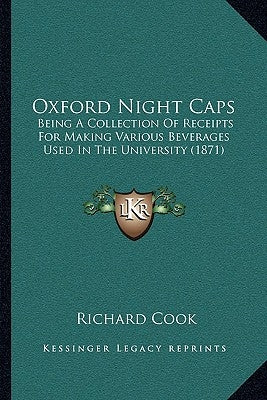 Oxford Night Caps: Being a Collection of Receipts for Making Various Beverages Used in the University (1871) by Cook, Richard