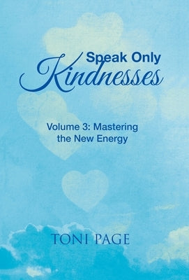 Speak Only Kindnesses: Volume 3: Mastering the New Energy by Page, Toni