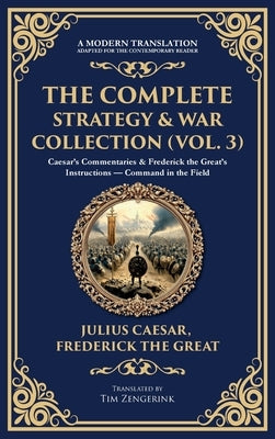 The Complete Strategy & War Collection (Vol. 3): Caesar's Commentaries & Frederick the Great's Instructions - Command in the Field (Deluxe Hardbound E by Caesar, Julius